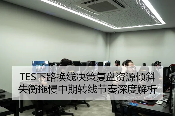 TES下路换线决策复盘资源倾斜失衡拖慢中期转线节奏深度解析