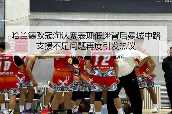 哈兰德欧冠淘汰赛表现低迷背后曼城中路支援不足问题再度引发热议