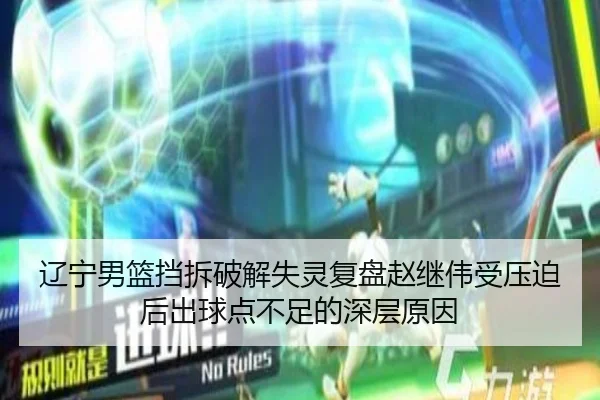 辽宁男篮挡拆破解失灵复盘赵继伟受压迫后出球点不足的深层原因