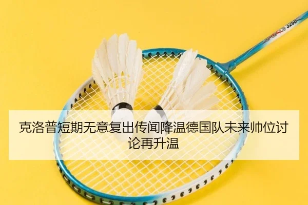 克洛普短期无意复出传闻降温德国队未来帅位讨论再升温